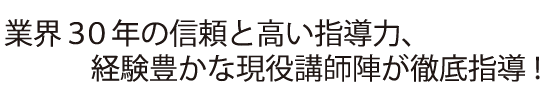 業界30年の信頼と高い指導力、経験豊かな現役講師陣が徹底指導